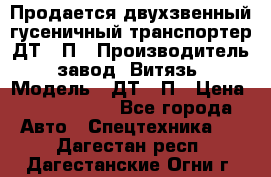 Продается двухзвенный гусеничный транспортер ДТ-10П › Производитель ­ завод “Витязь“ › Модель ­ ДТ-10П › Цена ­ 5 750 000 - Все города Авто » Спецтехника   . Дагестан респ.,Дагестанские Огни г.